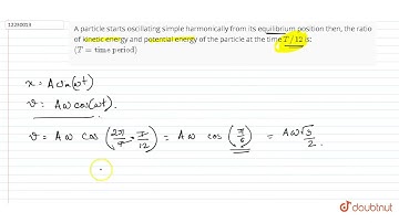 A particle starts oscillating simple harmoniclaly from its equilibrium postion. Then the ratio f...