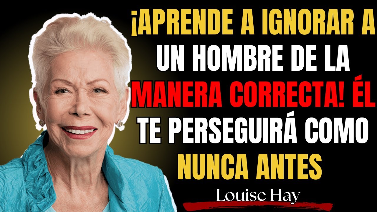 ¡Aprende a Ignorar a Un Hombre de La Manera Correcta! Él te PERSEGUIRÁ como nunca antes | Louise Hay