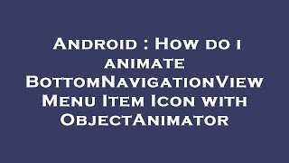 Android : How do i animate BottomNavigationView Menu Item Icon with ObjectAnimator