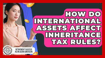 How Do International Assets Affect Inheritance Tax Rules? - Retirement Success as an Asian American