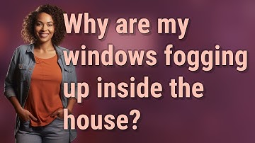 Why are my windows fogging up inside the house?