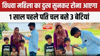 विधवा महिला का दुख सुनकर रोना आएगा1 साल पहले पति चल बसे 3 बेटियां