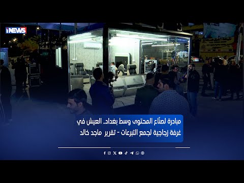 مبادرة لصن اع المحتوى وسط بغداد العيش في غرفة زجاجية لجمع التبرعات تقرير ماجد خالد