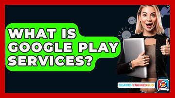 What Is Google Play Services? - SearchEnginesHub.com