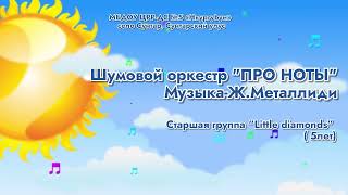 Шумовой оркестр "ПРО НОТЫ".Музыка-Ж.МеталлидиСтаршая группа 1 Литл Даймондс ( 5лет)