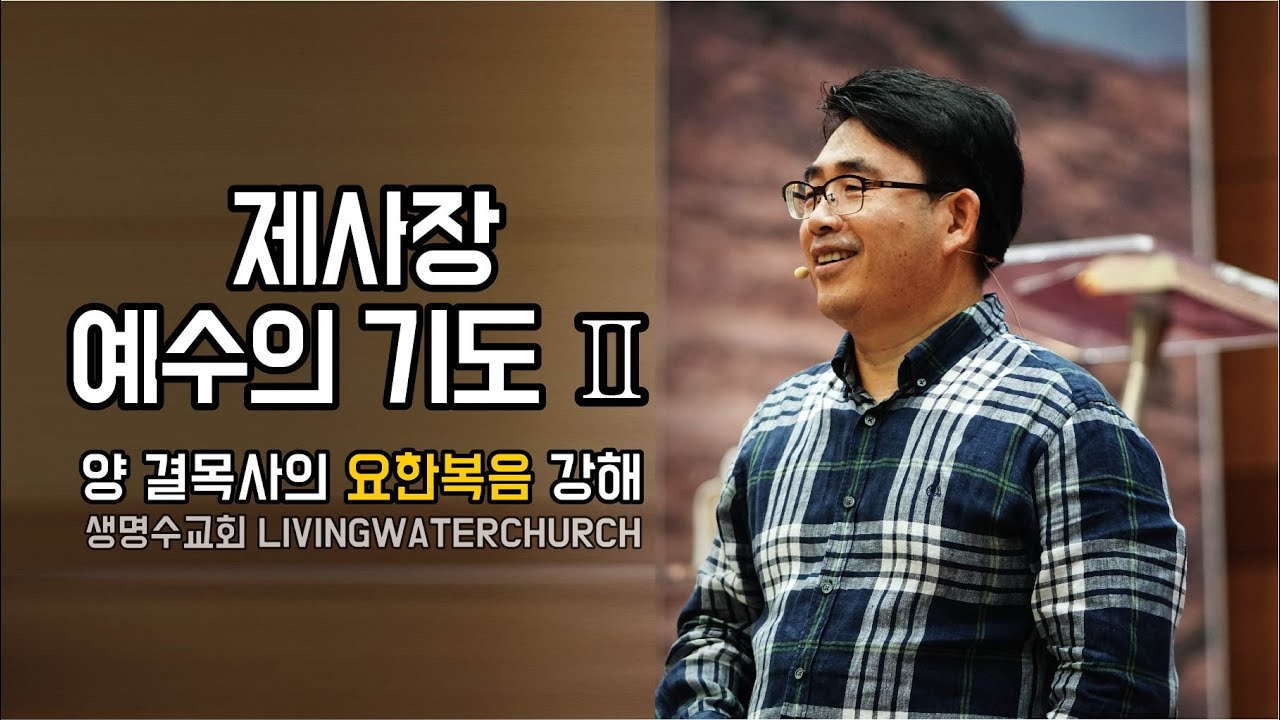 생명수교회 양결목사 요한복음 강해(요17:11~26) '제사장 예수의 기도II'