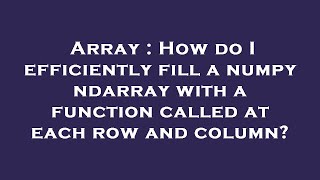 Array : How do I efficiently fill a numpy ndarray with a function called at each row and column?