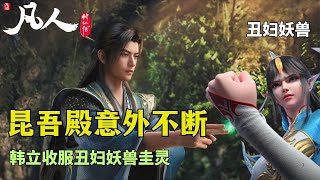 凡人修仙传270：昆吾殿夺宝意外频发，韩立对战丑夫意外收服妖兽圭灵，