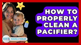 How To Properly Clean A Pacifier? - Raising A Toddler