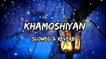 Khamoshiyan - {Slowed & Reverb} - Arijit Singh Songs