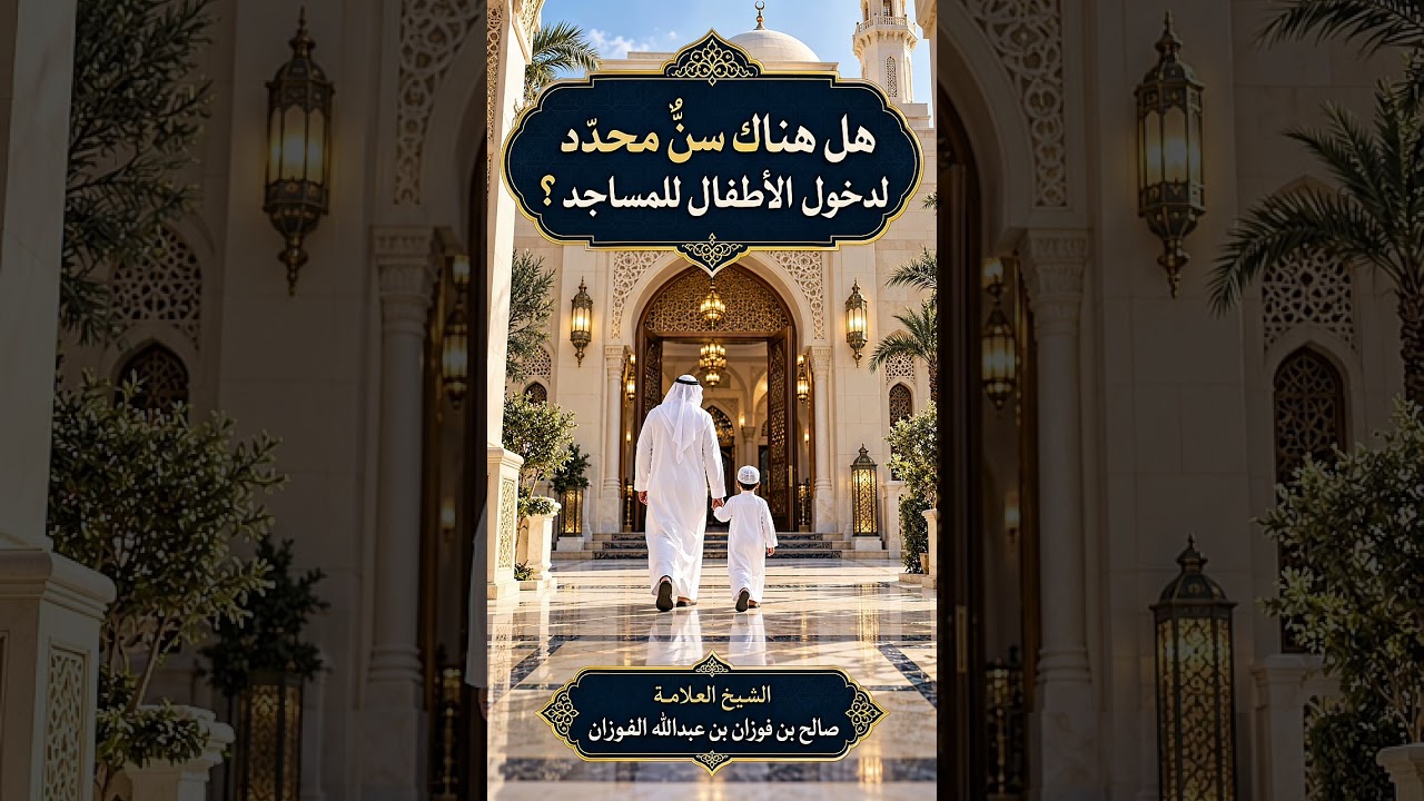 هل هناك سنٌّ محدّد لدخول الأطفال للمساجد ؟ الشيخ العلامة صالح بن فوزان بن عبد الله الفوزان .