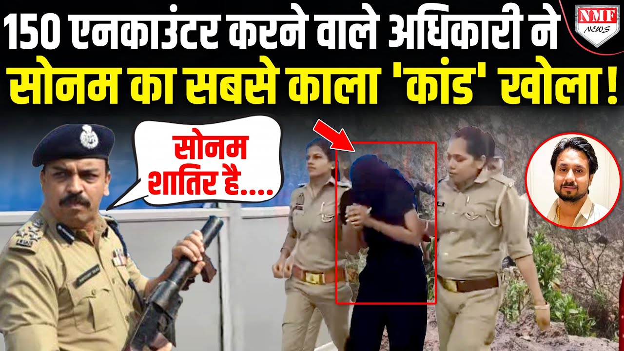 'सोनम शातिर है', योगी की पुलिस के सीनियर अधिकारी ने खोला राजा रघुवंशी की पत्नी का काला चिट्ठा !