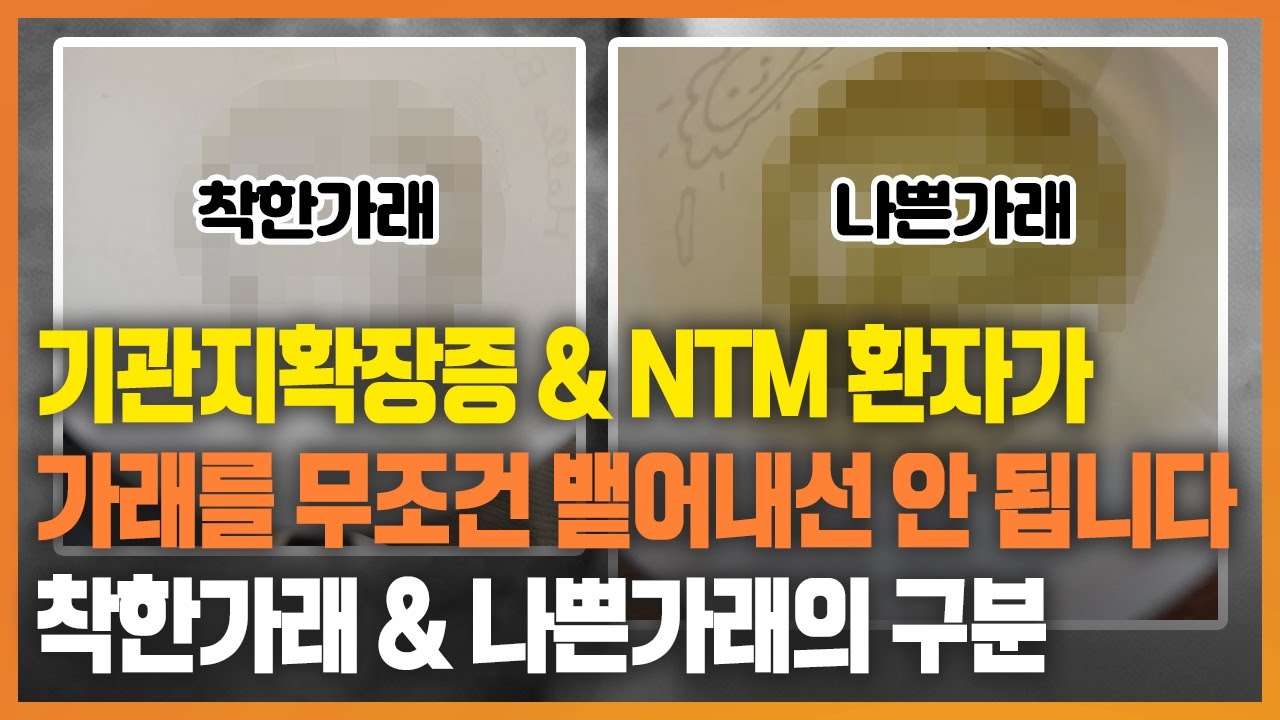 흰가래는 왜 무리하게 뱉어서는 안될까? 기관지확장증 NTM 환자의 착한가래 나쁜가래 구분과 실제 치료에서의 적용