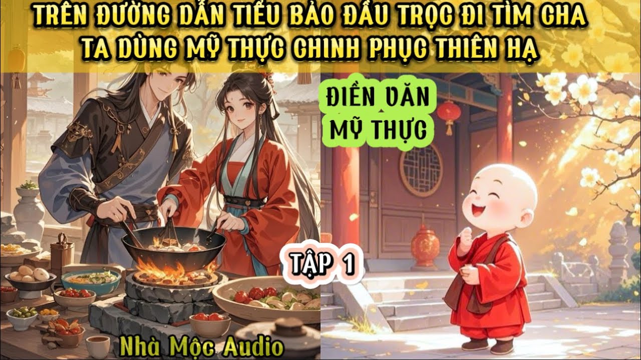 TRÊN ĐƯỜNG DẪN TIỂU BẢO ĐẦU TRỌC ĐI TÌM CHA - TA DÙNG MỸ THỰC CHINH PHỤC THIÊN HẠ - NHÀ MỘC AUDIO