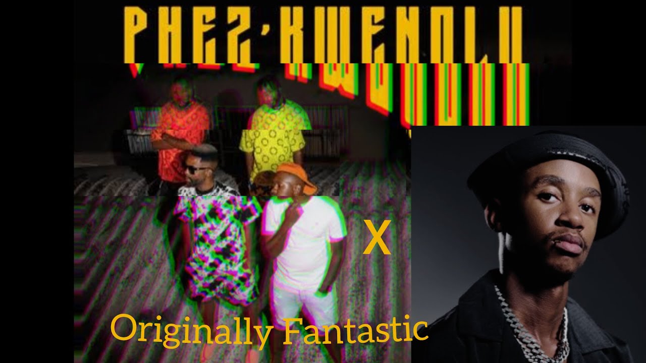 ORIGINALLY FANTASTIC X PHEZ'KWENDLU(Mash up)