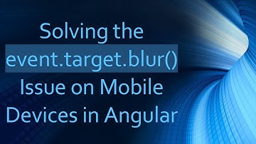 Solving the event.target.blur() Issue on Mobile Devices in Angular