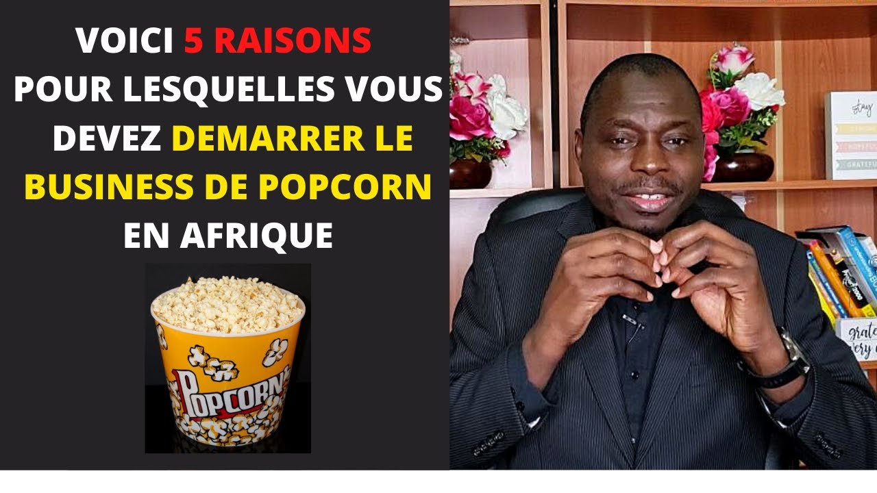 Voici 5 RAISONS pour Lesquelles Vous Devez Démarrer le BUSINESS DE POPCORN en AFRIQUE