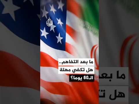 هل مهلة الـ60 يوما تكفي لحسم بنود الاتفاق بين واشنطن وطهران؟