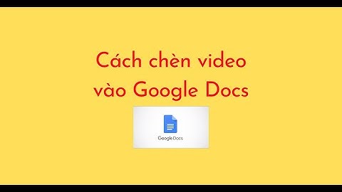 Cách chèn video vào Google Docs