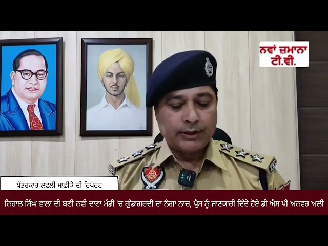 ਨਿਹਾਲ ਸਿੰਘ ਵਾਲਾ... ਨਵੀ ਦਾਣਾ ਮੰਡੀ 'ਚ ਗੁੰਡਾਗਰਦੀ ਦਾ ਨੰਗਾ ਨਾਚ, ਪ੍ਰੈਸ ਨੂੰ ਜਾਣਕਾਰੀ ਦਿੰਦੇ ਡੀ ਐਸ ਪੀ ਅਨਵਰ ਅਲੀ