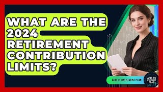 What Are The 2024 Retirement Contribution Limits? - Adults Investment Plan