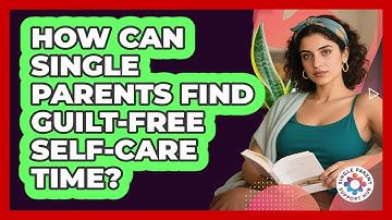 How Can Single Parents Find Guilt-free Self-care Time? - Single Parent Support Hub