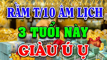 Qua Cơn Bĩ Cực 3 Con Giáp Càng Khổ Càng Giàu, Đổi Vận Đổi Đời, Giàu Có Hết Phần Thiên Hạ Rằm T/10 ÂL