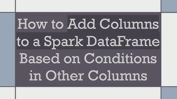 How to Add Columns to a Spark DataFrame Based on Conditions in Other Columns