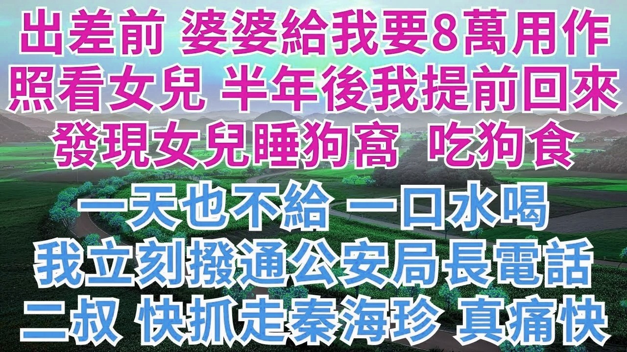 出差前，婆婆給我要8萬生活費，用作照看女兒，半年後提前回家，發現女兒睡狗窩，吃狗食，一天也不給一口水喝，我立刻撥通公安局長電話：二叔，快抓走秦海珍，真痛快！#為人處世#生活經驗#小說#戀愛#情感#婚姻