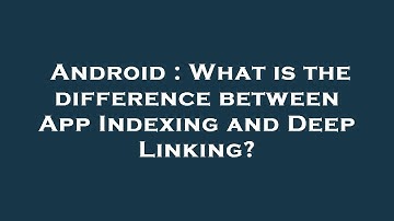 Android : What is the difference between App Indexing and Deep Linking?