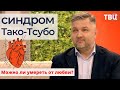 Можно ли умереть от любви? Синдром Тако-Тсубо / Доктор И…