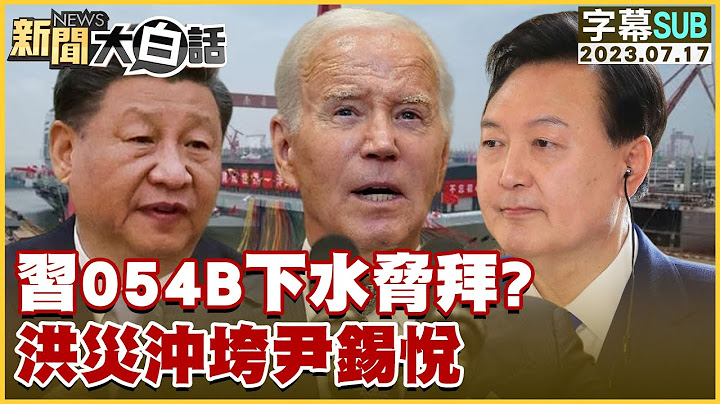 习054B下水胁拜？洪灾冲垮尹锡悦 新闻大白话@tvbstalk 20230717 (字幕版) - 天天要闻
