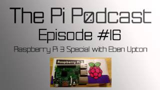 The Pi Podcast #16 - Raspberry Pi 3 Special with Eben Upton