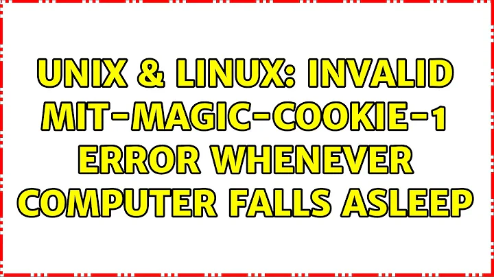 Unix & Linux: invalid MIT-MAGIC-COOKIE-1 error whenever computer falls asleep