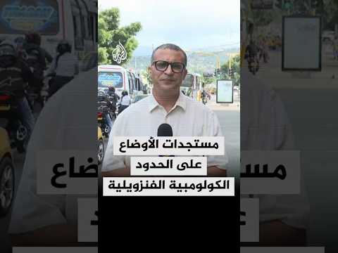 مستجدات الأوضاع على الحدود الكولومبية الفنزويلية في ظل تصاعد التوتر في الكاريبي