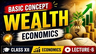 BASIC CONCEPT | WEALTH | ECONOMICS | CLASS XII | LECTURE-6