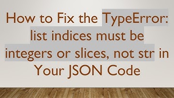 How to Fix the TypeError: list indices must be integers or slices, not str in Your JSON Code