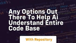 any options out there to help ai understand entire code base
