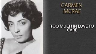 Video thumbnail of "CARMEN MCRAE - TOO MUCH IN LOVE TO CARE"