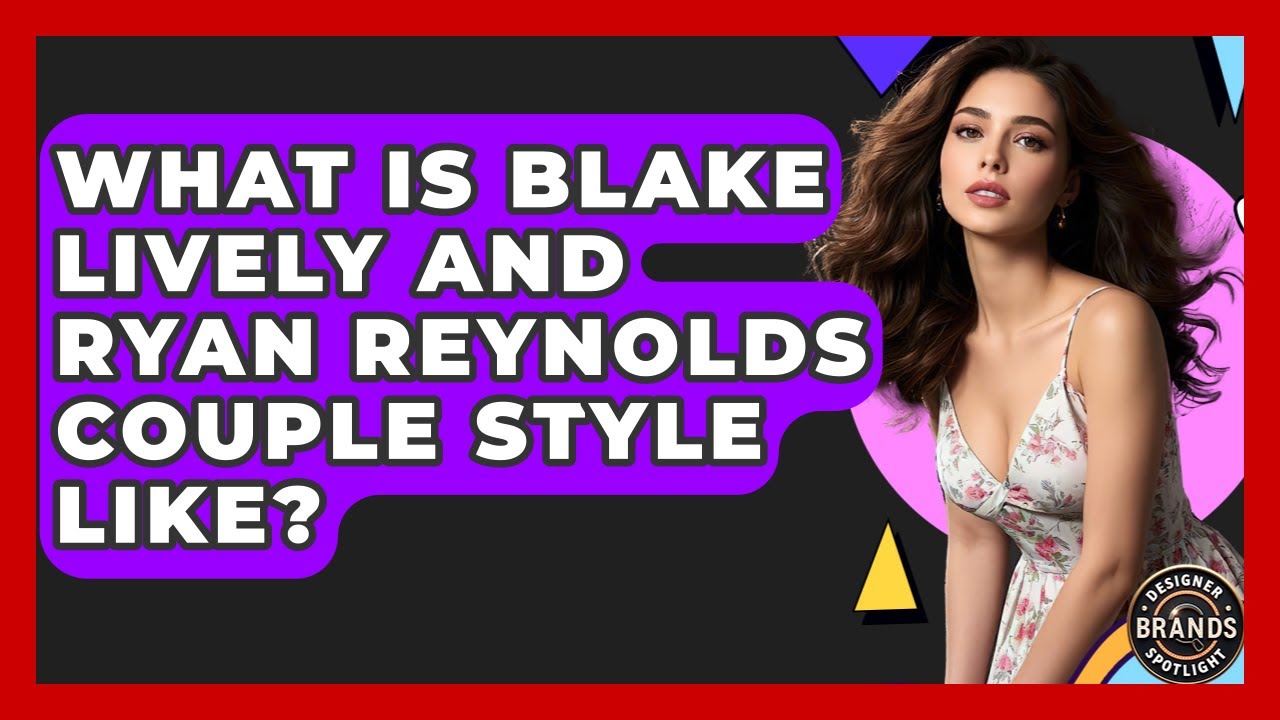 What Is Blake Lively And Ryan Reynolds Couple Style Like? - Designer Brands Spotlight