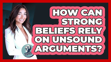 How Can Strong Beliefs Rely On Unsound Arguments? - Philosophy Beyond