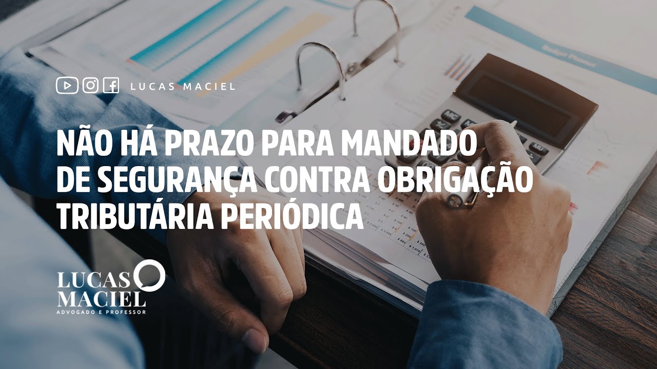 Não há prazo para mandado de segurança contra obrigação tributária periódica • Lucas Maciel