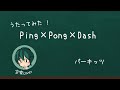 Ping&times;Pong&times;Dash/パーキッツ【歌ってみた/空家cover】