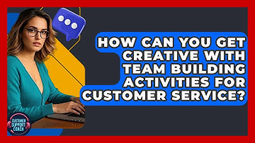 How Can You Get Creative With Team Building Activities For Customer Service?