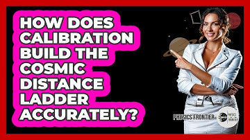 How Does Calibration Build The Cosmic Distance Ladder Accurately? - Physics Frontier