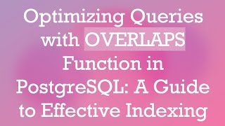 Optimizing Queries with OVERLAPS Function in PostgreSQL: A Guide to Effective Indexing