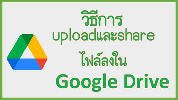 วิธีการ upload เเละ share ไฟล์ลงใน Google Drive