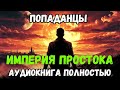 АУДИОКНИГА ПОЛНОСТЬЮ: ИМПЕРИЯ ПРОСТАКА | ПОПАДАНЦЫ