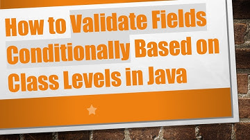 How to Validate Fields Conditionally Based on Class Levels in Java