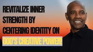 Revitalize Inner Strength by Centering Identity on GOD’s Creative Power! | BEST SPEECHES BY DENZEL